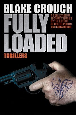 Fully Loaded Thrillers: The Complete and Collected Stories of Blake Crouch